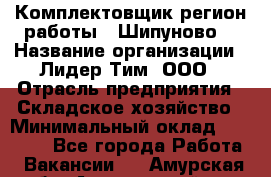 Комплектовщик(регион работы - Шипуново) › Название организации ­ Лидер Тим, ООО › Отрасль предприятия ­ Складское хозяйство › Минимальный оклад ­ 36 000 - Все города Работа » Вакансии   . Амурская обл.,Архаринский р-н